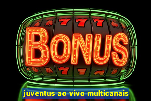 juventus ao vivo multicanais